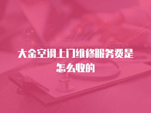 大金空調上門維修服務費是怎么收的