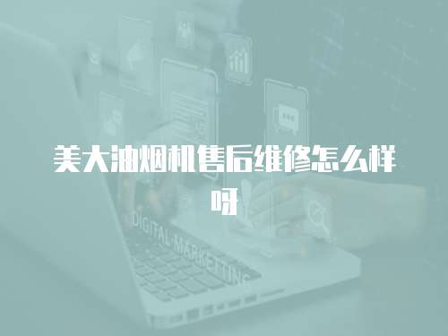 美大油煙機售后維修怎么樣呀