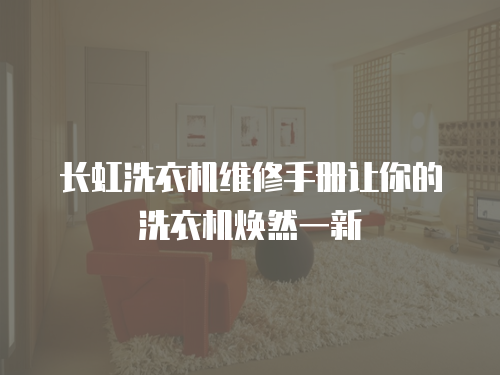 長虹洗衣機(jī)維修手冊讓你的洗衣機(jī)煥然一新