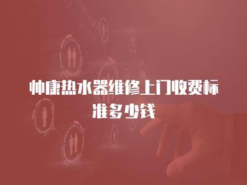 帥康熱水器維修上門收費標準多少錢