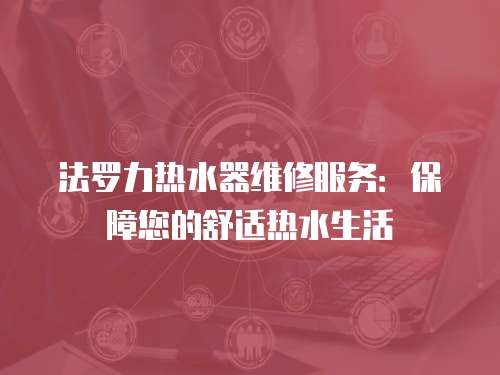 法羅力熱水器維修服務：保障您的舒適熱水生活