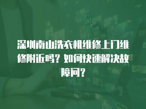 深圳南山洗衣機(jī)維修上門維修附近嗎？如何快速解決故障問？