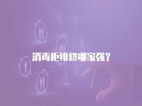 消毒柜維修哪家強(qiáng)？
