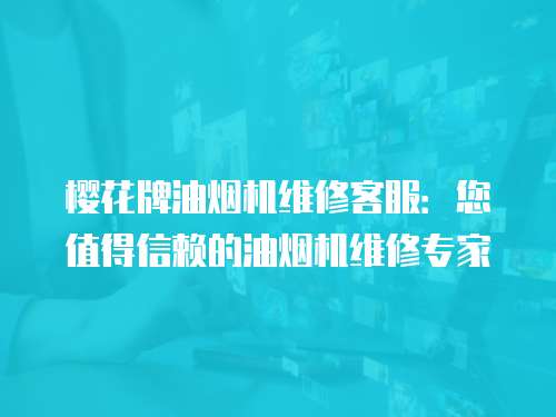櫻花牌油煙機維修客服：您值得信賴的油煙機維修專家