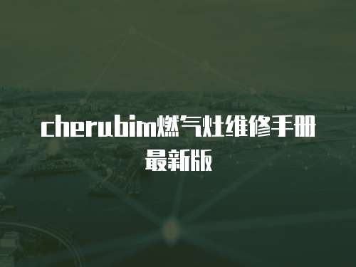 cherubim燃氣灶維修手冊最新版