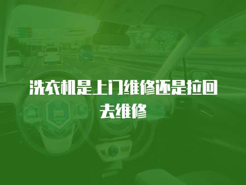 洗衣機(jī)是上門維修還是拉回去維修