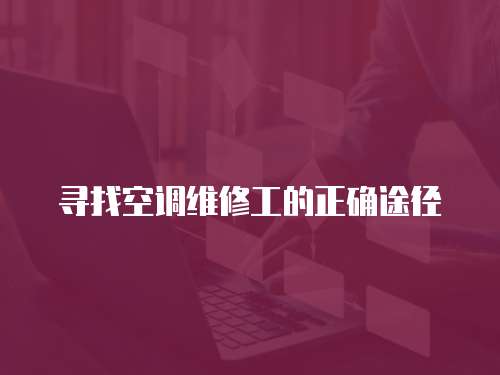 尋找空調(diào)維修工的正確途徑