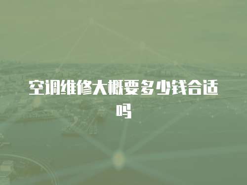 空調維修大概要多少錢合適嗎