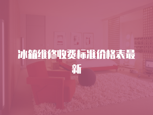 冰箱維修收費(fèi)標(biāo)準(zhǔn)價(jià)格表最新