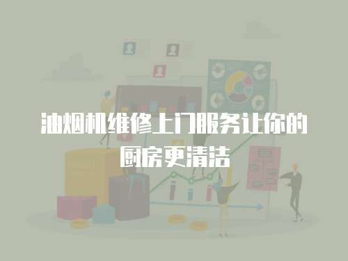 油煙機(jī)維修上門服務(wù)讓你的廚房更清潔