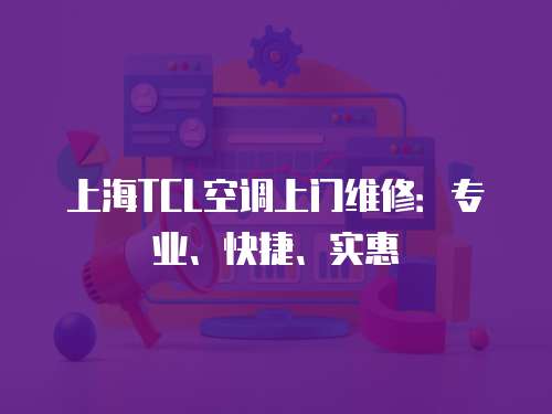 上海TCL空調上門維修：專業、快捷、實惠