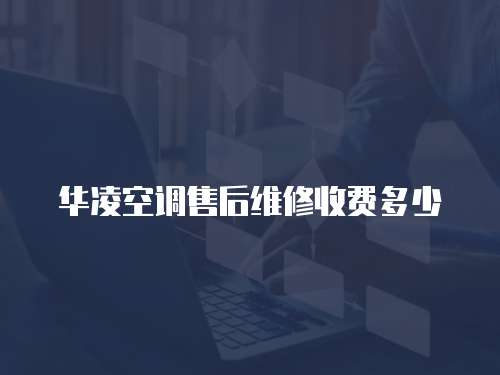 華凌空調售后維修收費多少