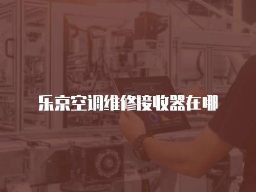 樂京空調(diào)維修接收器在哪