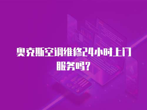 奧克斯空調維修24小時上門服務嗎？