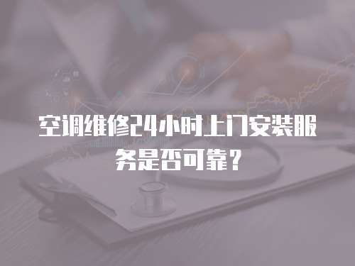 空調(diào)維修24小時上門安裝服務(wù)是否可靠？