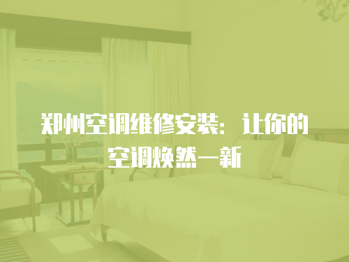 鄭州空調(diào)維修安裝：讓你的空調(diào)煥然一新