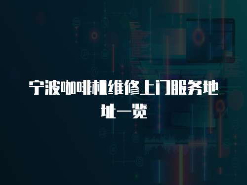 寧波咖啡機(jī)維修上門(mén)服務(wù)地址一覽