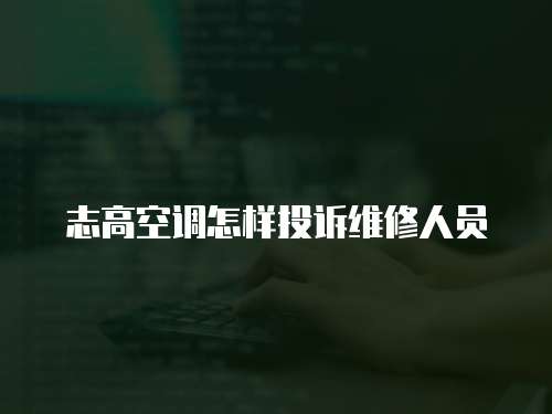 志高空調怎樣投訴維修人員