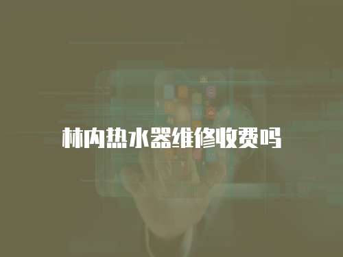 林內(nèi)熱水器維修收費(fèi)嗎
