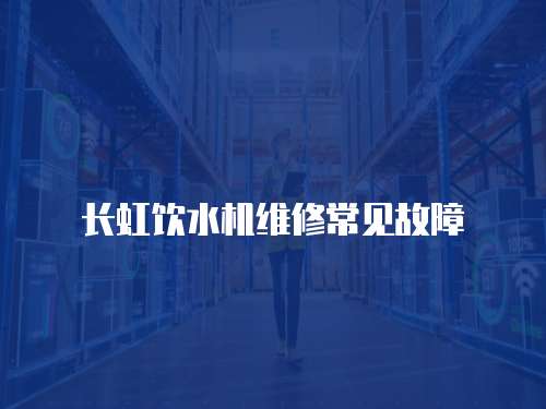 長虹飲水機維修常見故障