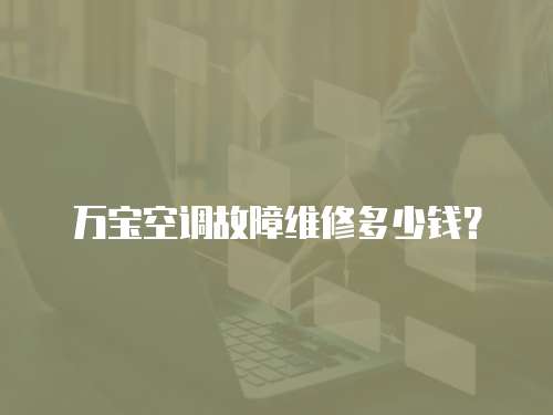 萬(wàn)寶空調(diào)故障維修多少錢(qián)？