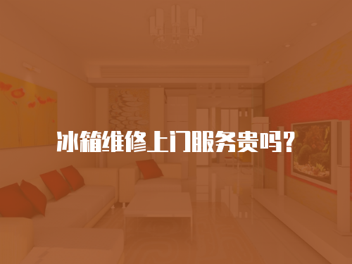 冰箱維修上門服務貴嗎？