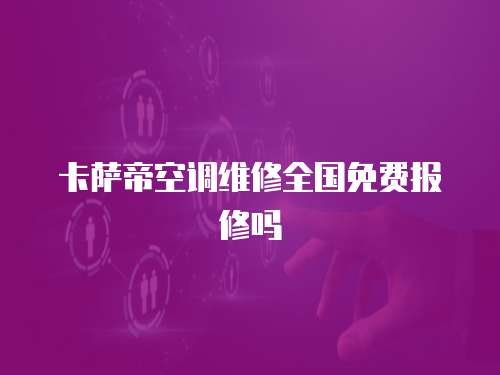 卡薩帝空調維修全國免費報修嗎