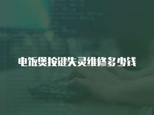 電飯煲按鍵失靈維修多少錢