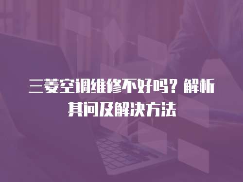 三菱空調(diào)維修不好嗎？解析其問及解決方法