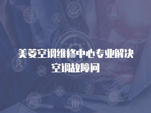 美菱空調(diào)維修中心專(zhuān)業(yè)解決空調(diào)故障問(wèn)