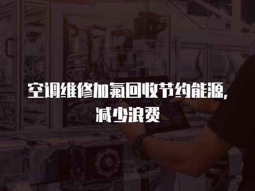空調(diào)維修加氟回收節(jié)約能源，減少浪費
