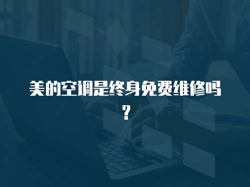 美的空調是終身免費維修嗎？