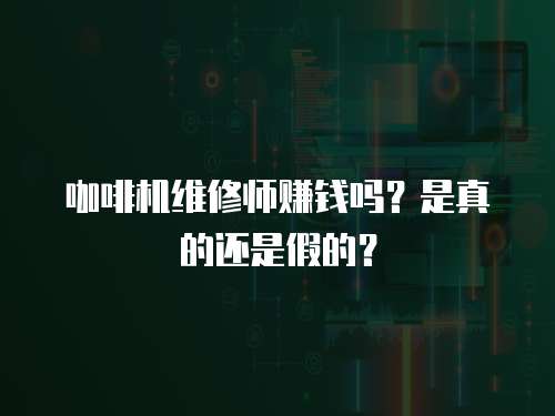 咖啡機維修師賺錢嗎？是真的還是假的？