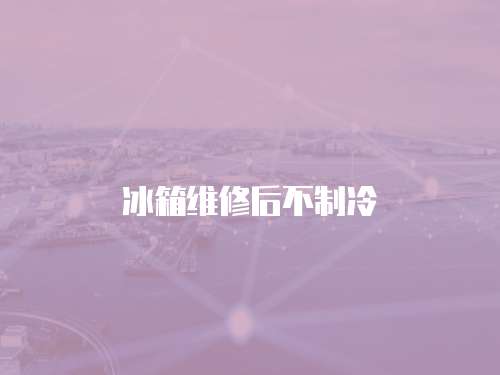 冰箱維修后不制冷