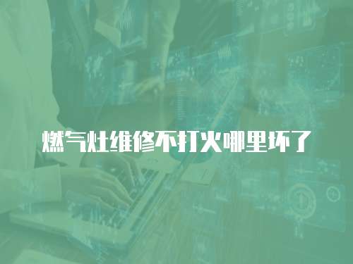 燃氣灶維修不打火哪里壞了