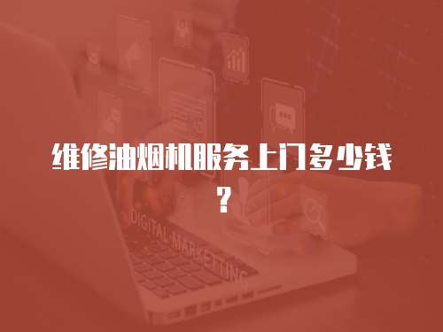 維修油煙機(jī)服務(wù)上門多少錢？