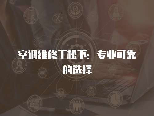 空調維修工松下：專業可靠的選擇