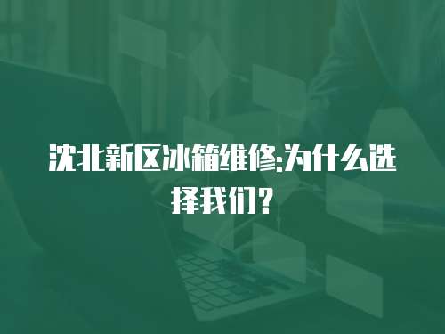 沈北新區冰箱維修:為什么選擇我們？