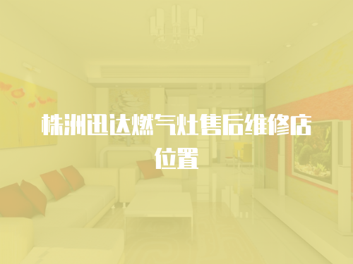 株洲迅達(dá)燃?xì)庠钍酆缶S修店位置