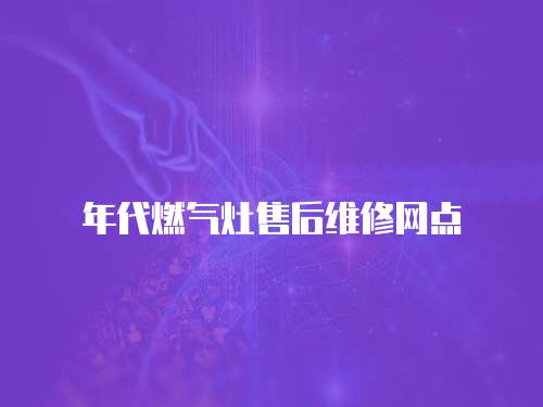 年代燃?xì)庠钍酆缶S修網(wǎng)點(diǎn)