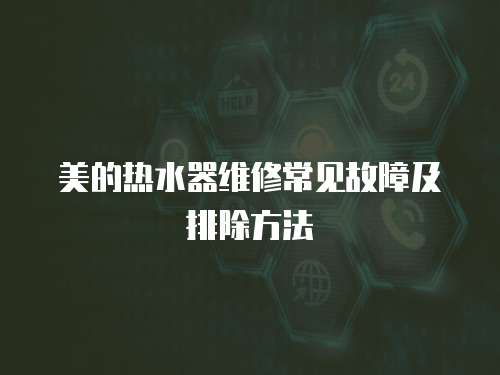 美的熱水器維修常見故障及排除方法