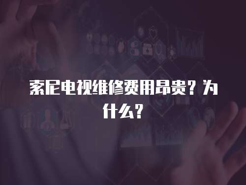 索尼電視維修費用昂貴？為什么？