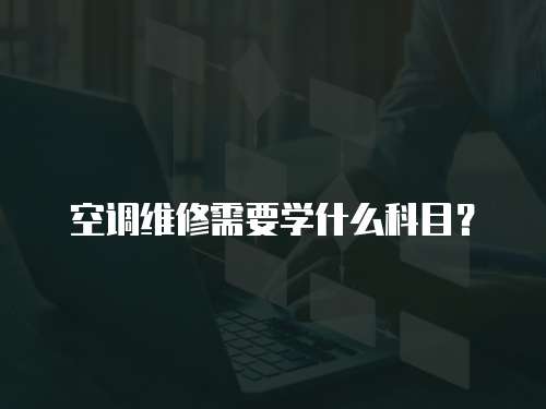 空調維修需要學什么科目？