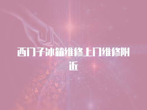 西門子冰箱維修上門維修附近