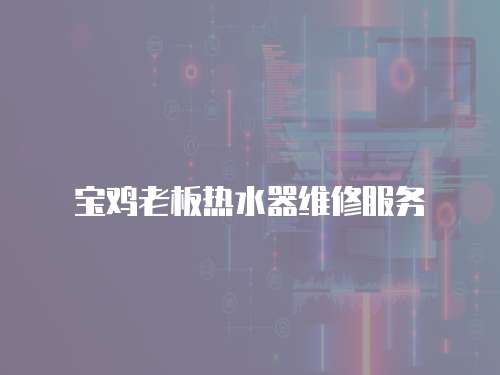 寶雞老板熱水器維修服務(wù)