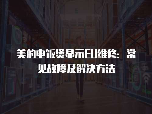 美的電飯煲顯示EU維修：常見故障及解決方法