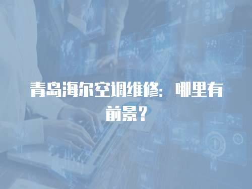 青島海爾空調維修：哪里有前景？