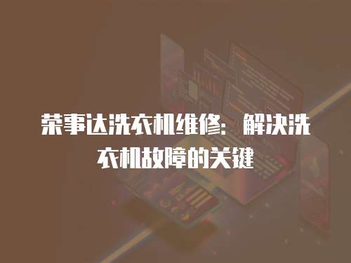 榮事達洗衣機維修：解決洗衣機故障的關(guān)鍵