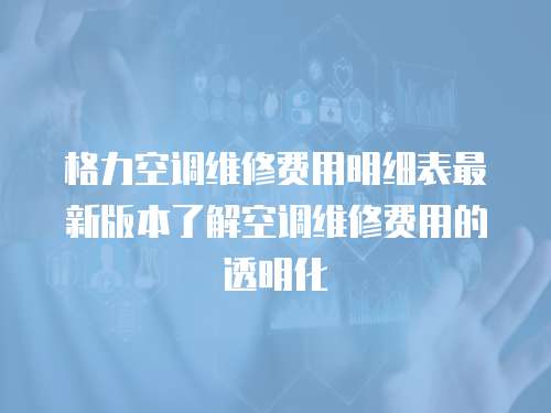 格力空調(diào)維修費(fèi)用明細(xì)表最新版本了解空調(diào)維修費(fèi)用的透明化