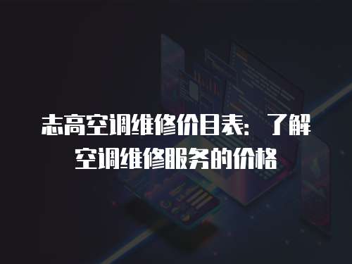 志高空調維修價目表：了解空調維修服務的價格